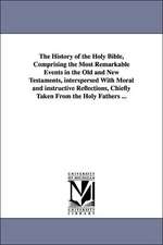 The History of the Holy Bible, Comprising the Most Remarkable Events in the Old and New Testaments, Interspersed with Moral and Instructive Reflection