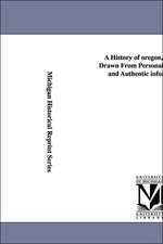 A History of Oregon, 1792-1849, Drawn from Personal Observation and Authentic Information ...