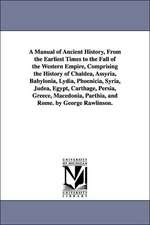 A Manual of Ancient History, from the Earliest Times to the Fall of the Western Empire, Comprising the History of Chaldea, Assyria, Babylonia, Lydia