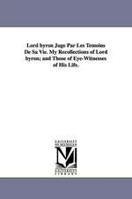 Lord Byron Juge Par Les Temoins de Sa Vie. My Recollections of Lord Byron; And Those of Eye-Witnesses of His Life.