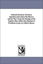 National Sermons. Sermons, Speeches and Letters on Slavery and Its War: From the Passage of the Fugitive Slave Bill to the Election of President Grant