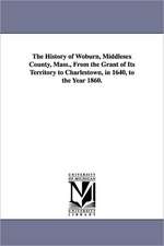 The History of Woburn, Middlesex County, Mass., from the Grant of Its Territory to Charlestown, in 1640, to the Year 1860.