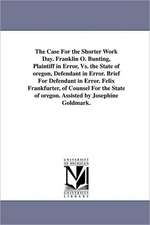 The Case for the Shorter Work Day. Franklin O. Bunting, Plaintiff in Error, vs. the State of Oregon, Defendant in Error. Brief for Defendant in Error.