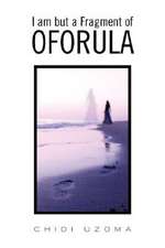 I Am But a Fragment of Oforula