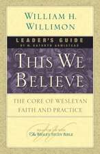 This We Believe: The Core of Wesleyan Faith and Practice