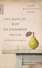 The Book of Not So Common Prayer: A New Way to Pray, a New Way to Live