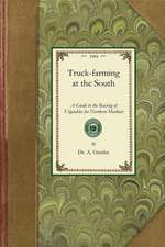 Truck Farming at the South: A Guide to the Raising of Vegetables for Northern Markets