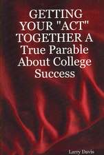 Getting Your Act Together a True Parable about College Success