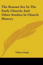 The Roman See In The Early Church; And Other Studies In Church History