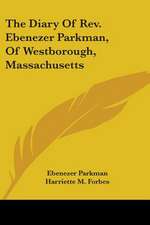 The Diary Of Rev. Ebenezer Parkman, Of Westborough, Massachusetts