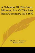 A Calendar Of The Court Minutes, Etc. Of The East India Company, 1635-1639