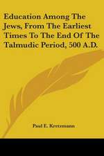 Education Among The Jews, From The Earliest Times To The End Of The Talmudic Period, 500 A.D.