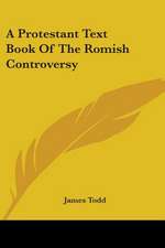 A Protestant Text Book Of The Romish Controversy