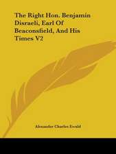 The Right Hon. Benjamin Disraeli, Earl Of Beaconsfield, And His Times V2