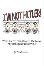 I'm Not Hitler! What You're Not Allowed to Know about the Real Right Wing Agenda.