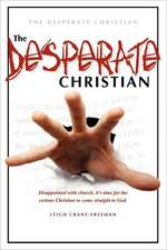 The Desperate Christian: Disappointed With Church, It's Time for the Serious Christian to Come Straight to God