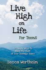 Live High on Life for Teens: 12 Simple Ways to Make the Most of Your Teenage Years