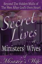 The Secret Lives of Ministers' Wives: Beyond the Hidden Walls of the Men After God's Own Heart