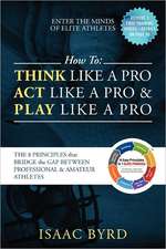 How to Think Like a Pro, Act like a Pro & Play Like a Pro: The 8 Principles That Bridge the Gap Between Professional and A mateur Athletes