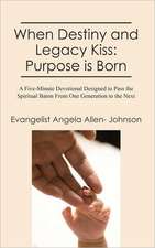 When Destiny and Legacy Kiss: A Five-Minute Devotional Designed to Pass the Spiritual Baton from One Generation to the Next