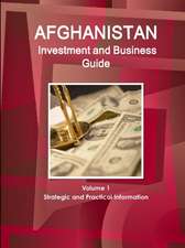 Afghanistan Investment and Business Guide Volume 1 Strategic and Practical Information