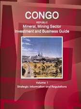 Congo Republic Mineral, Mining Sector Investment and Business Guide Volume 1 Strategic Information and Regulations