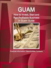 Guam: How to Invest, Start and Run Profitable Business in Guam Guide - Practical Information, Opportunities, Contacts