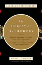 The Heresy of Orthodoxy – How Contemporary Culture`s Fascination with Diversity Has Reshaped Our Understanding of Early Christianity