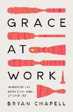 Grace at Work – Redeeming the Grind and the Glory of Your Job