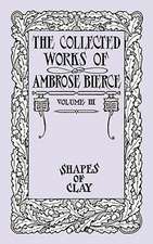 The Collected Works of Ambrose Bierce, Volume IV: Shapes of Clay