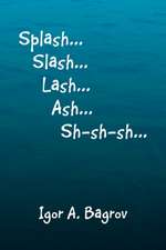 Splash...Slash...Lash...Ash...Sh-Sh-Sh...'