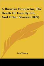 A Russian Proprietor, The Death Of Ivan Ilyitch, And Other Stories (1899)