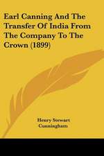 Earl Canning And The Transfer Of India From The Company To The Crown (1899)