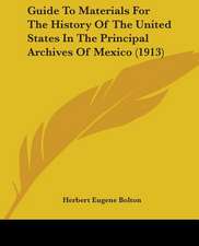 Guide To Materials For The History Of The United States In The Principal Archives Of Mexico (1913)