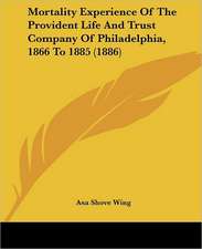 Mortality Experience Of The Provident Life And Trust Company Of Philadelphia, 1866 To 1885 (1886)