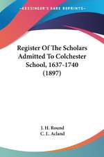 Register Of The Scholars Admitted To Colchester School, 1637-1740 (1897)