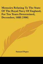 Memoirs Relating To The State Of The Royal Navy Of England, For Ten Years Determined, December, 1688 (1906)