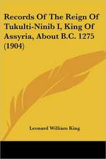 Records Of The Reign Of Tukulti-Ninib I, King Of Assyria, About B.C. 1275 (1904)