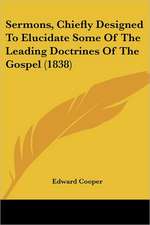 Sermons, Chiefly Designed To Elucidate Some Of The Leading Doctrines Of The Gospel (1838)