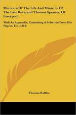 Memoirs Of The Life And Ministry Of The Late Reverend Thomas Spencer, Of Liverpool