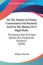 On The Motion Of Points Constrained And Resisted, And On The Motion Of A Rigid Body