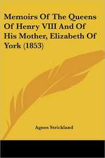 Memoirs Of The Queens Of Henry VIII And Of His Mother, Elizabeth Of York (1853)