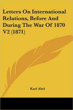 Letters On International Relations, Before And During The War Of 1870 V2 (1871)