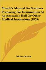 Meade's Manual For Students Preparing For Examination At Apothecaries Hall Or Other Medical Institutions (1859)