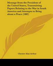 Message from the President of the United States, Transmitting Papers Relating to the War in South America and Attempts to Bring about a Peace (1882)