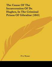 The Cause Of The Incarceration Of Dr. Hughes, In The Criminal Prison Of Gibraltar (1841)