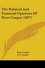 The Political And Financial Opinions Of Peter Cooper (1877)