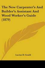 The New Carpenter's And Builder's Assistant And Wood Worker's Guide (1879)