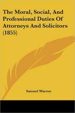 The Moral, Social, And Professional Duties Of Attorneys And Solicitors (1855)