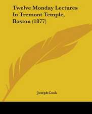 Twelve Monday Lectures In Tremont Temple, Boston (1877)